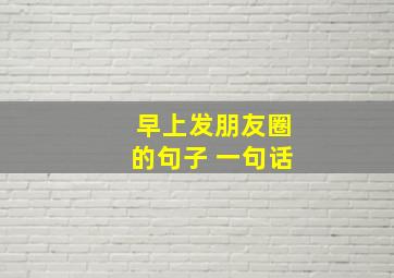 早上发朋友圈的句子 一句话